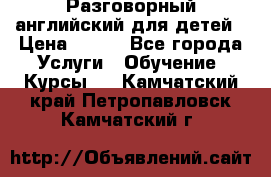 Разговорный английский для детей › Цена ­ 400 - Все города Услуги » Обучение. Курсы   . Камчатский край,Петропавловск-Камчатский г.
